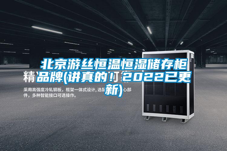 北京游絲恒溫恒濕儲(chǔ)存柜品牌(講真的！2022已更新)
