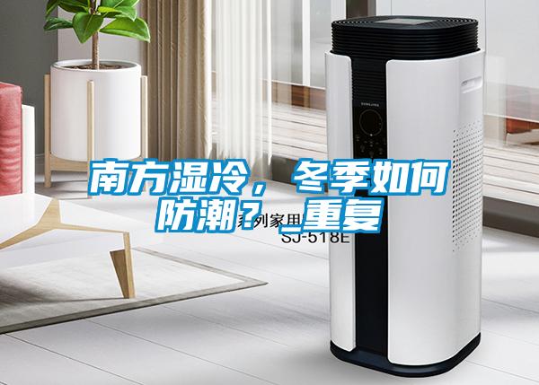 南方濕冷，冬季如何防潮？_重復(fù)