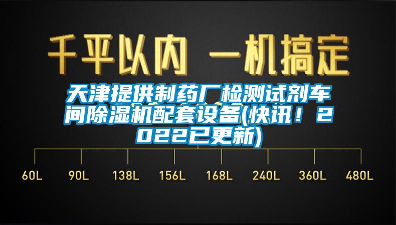 天津提供制藥廠檢測試劑車間除濕機(jī)配套設(shè)備(快訊！2022已更新)