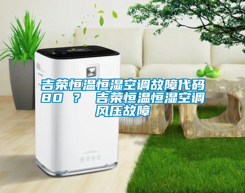 吉榮恒溫恒濕空調(diào)故障代碼80 ？ 吉榮恒溫恒濕空調(diào)風壓故障