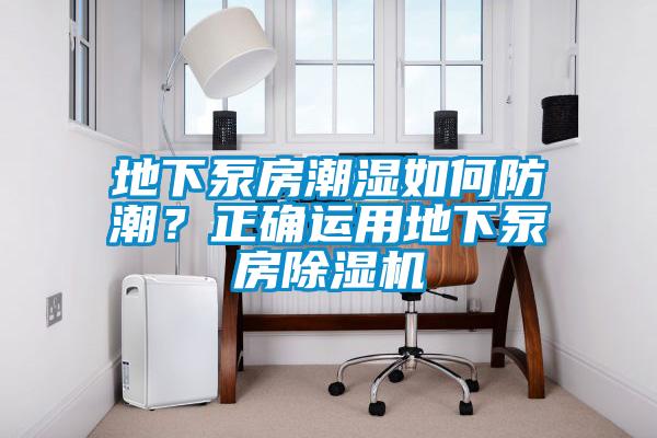 地下泵房潮濕如何防潮？正確運(yùn)用地下泵房除濕機(jī)
