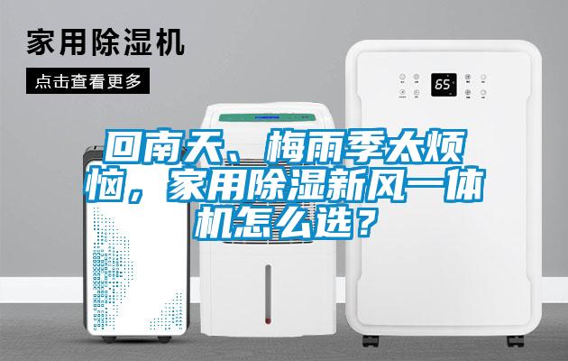 回南天、梅雨季太煩惱，家用除濕新風(fēng)一體機(jī)怎么選？