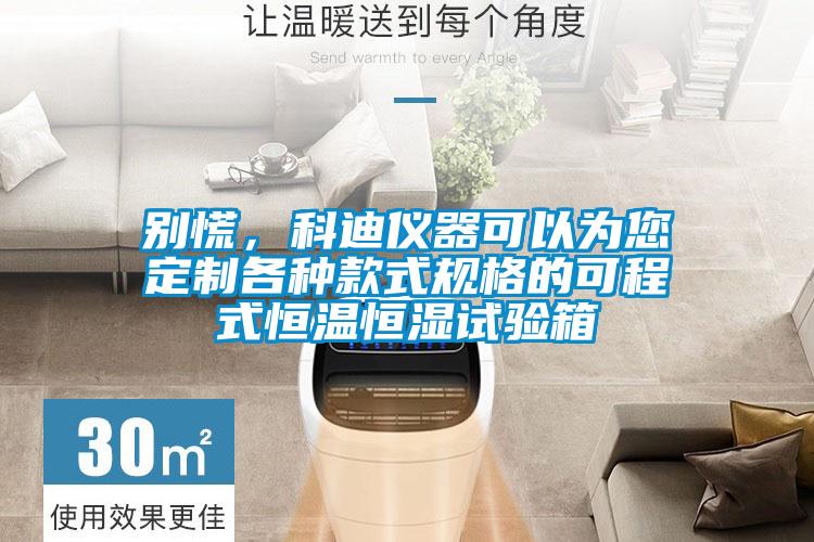 別慌，科迪儀器可以為您定制各種款式規(guī)格的可程式恒溫恒濕試驗(yàn)箱