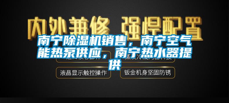 南寧除濕機(jī)銷售，南寧空氣能熱泵供應(yīng)，南寧熱水器提供