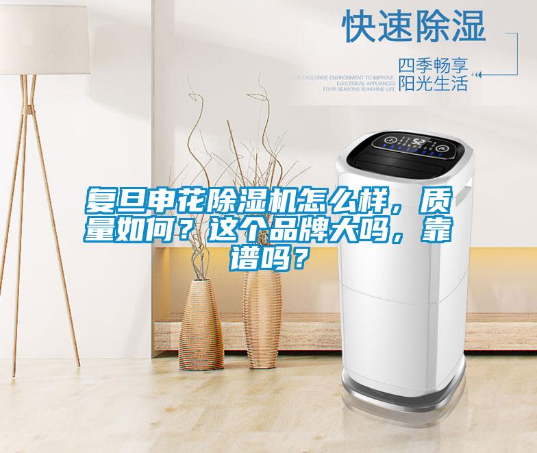 復旦申花除濕機怎么樣，質(zhì)量如何？這個品牌大嗎，靠譜嗎？