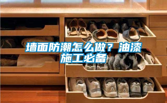 墻面防潮怎么做？油漆施工必備