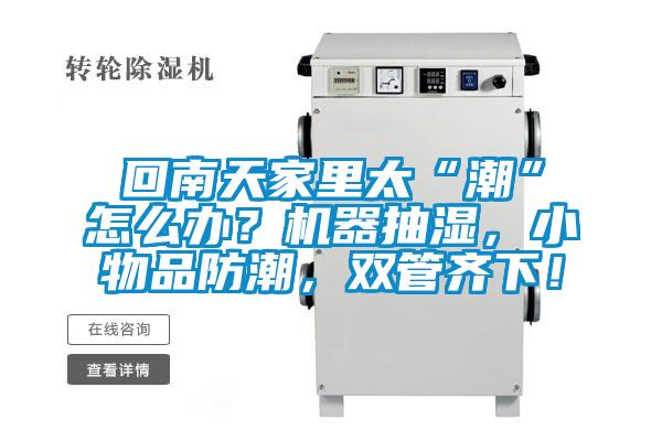 回南天家里太“潮”怎么辦？機(jī)器抽濕，小物品防潮，雙管齊下！