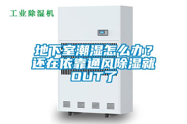 地下室潮濕怎么辦？還在依靠通風(fēng)除濕就OUT了
