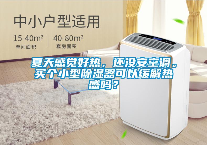 夏天感覺好熱，還沒安空調(diào)。買個小型除濕器可以緩解熱感嗎？