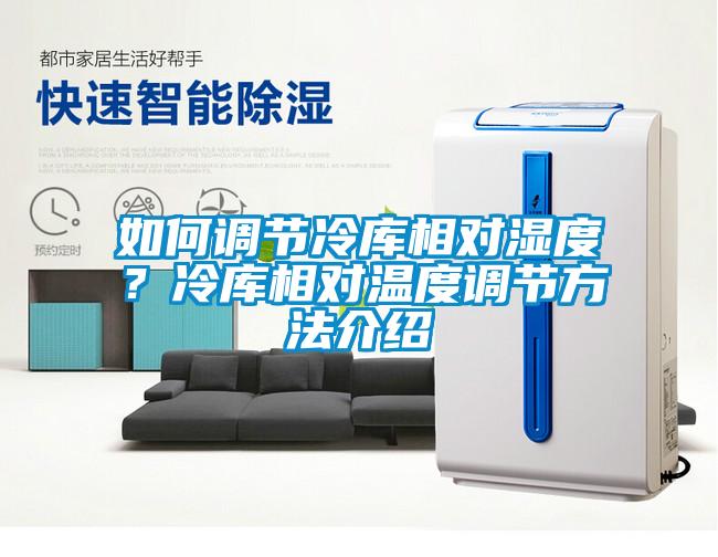 如何調(diào)節(jié)冷庫相對(duì)濕度？冷庫相對(duì)溫度調(diào)節(jié)方法介紹