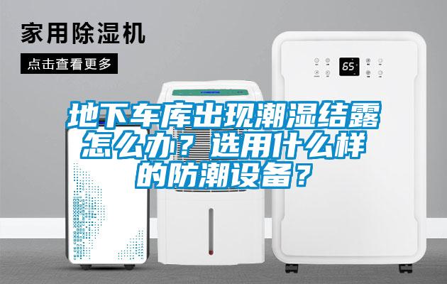 地下車庫出現(xiàn)潮濕結(jié)露怎么辦？選用什么樣的防潮設(shè)備？