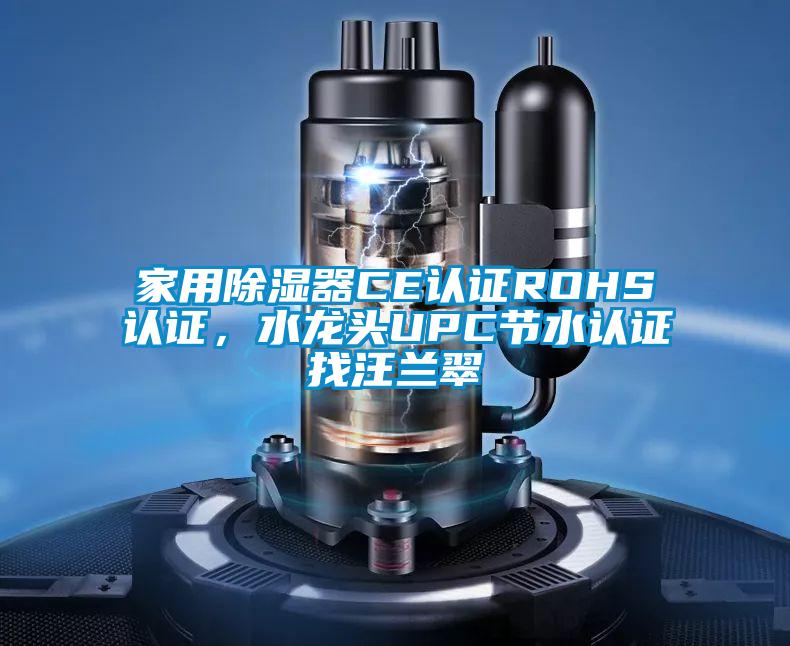 家用除濕器CE認(rèn)證ROHS認(rèn)證，水龍頭UPC節(jié)水認(rèn)證找汪蘭翠