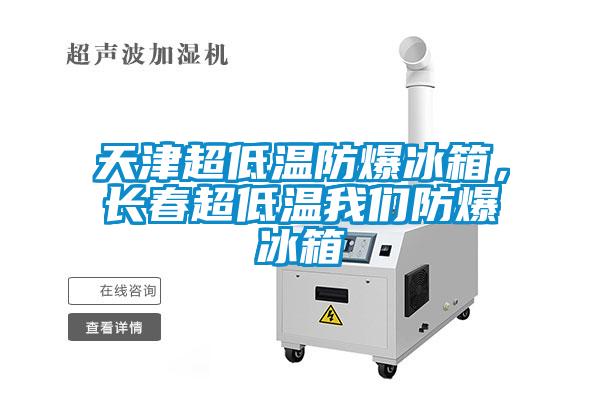 天津超低溫防爆冰箱，長春超低溫我們防爆冰箱