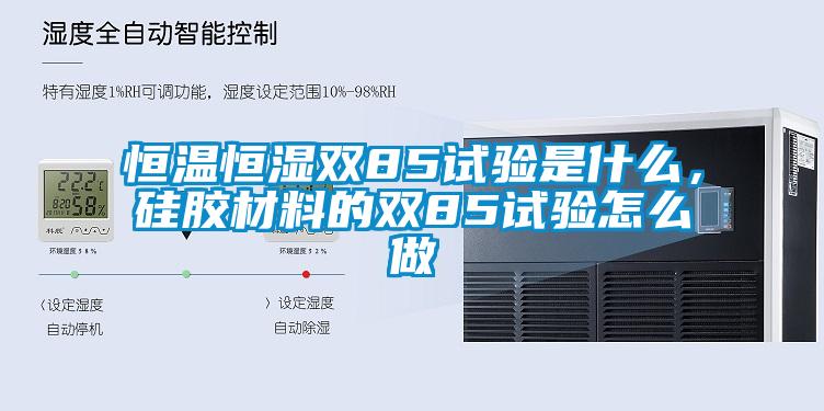 恒溫恒濕雙85試驗(yàn)是什么，硅膠材料的雙85試驗(yàn)怎么做