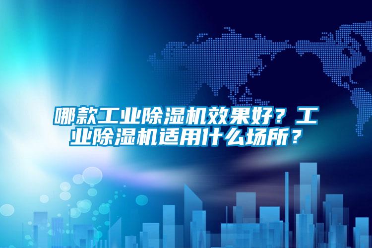 哪款工業(yè)除濕機效果好？工業(yè)除濕機適用什么場所？