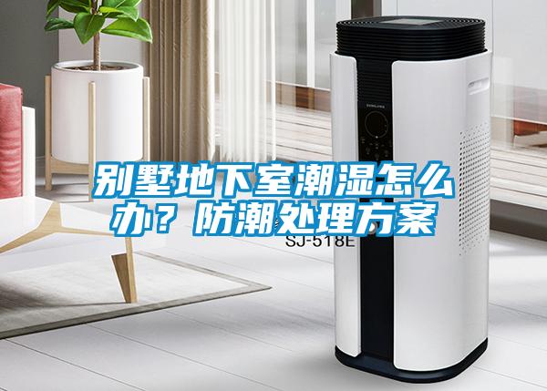 別墅地下室潮濕怎么辦？防潮處理方案