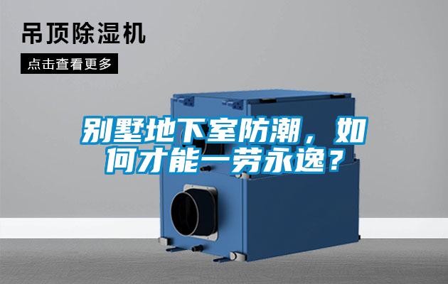 別墅地下室防潮，如何才能一勞永逸？