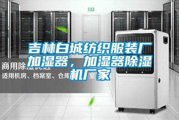 吉林白城紡織服裝廠加濕器，加濕器除濕機廠家