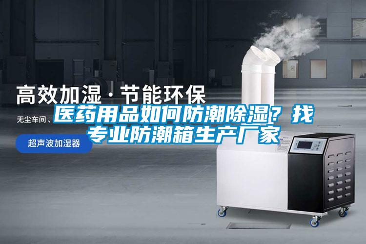 醫(yī)藥用品如何防潮除濕？找專業(yè)防潮箱生產(chǎn)廠家