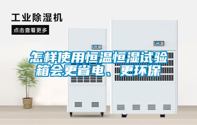 怎樣使用恒溫恒濕試驗(yàn)箱會更省電、更環(huán)保