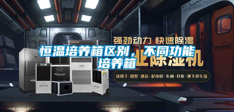 恒溫培養(yǎng)箱區(qū)別，不同功能培養(yǎng)箱