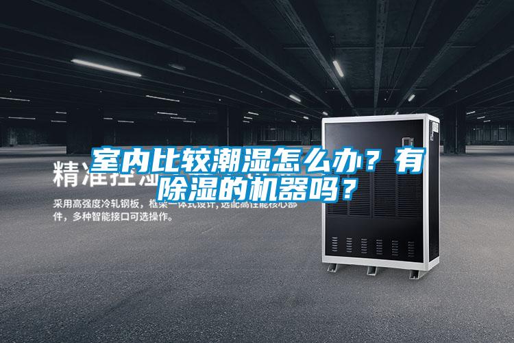 室內(nèi)比較潮濕怎么辦？有除濕的機(jī)器嗎？
