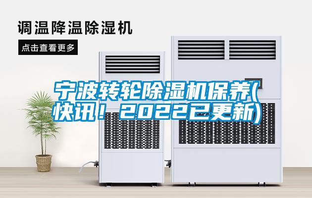 寧波轉(zhuǎn)輪除濕機(jī)保養(yǎng)(快訊！2022已更新)