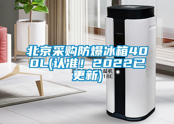 北京采購(gòu)防爆冰箱400L(認(rèn)準(zhǔn)！2022已更新)