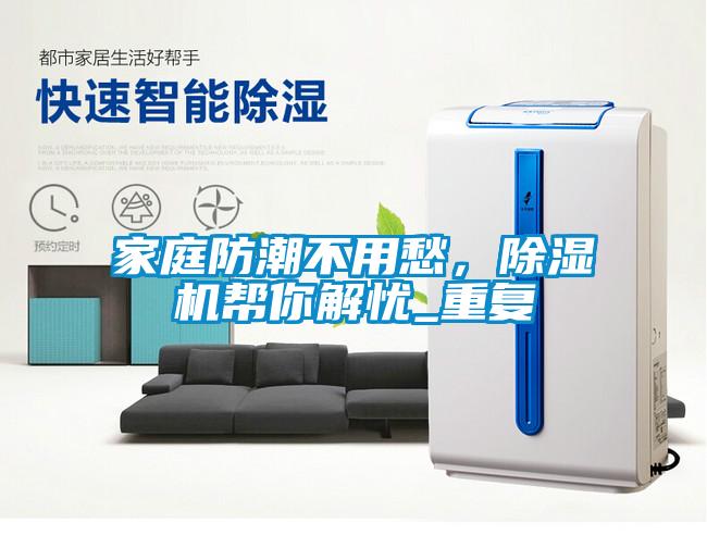 家庭防潮不用愁，除濕機(jī)幫你解憂_重復(fù)