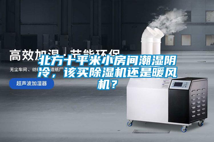 北方十平米小房間潮濕陰冷，該買除濕機還是暖風機？