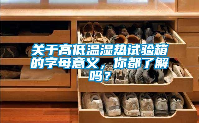 關(guān)于高低溫濕熱試驗箱的字母意義，你都了解嗎？