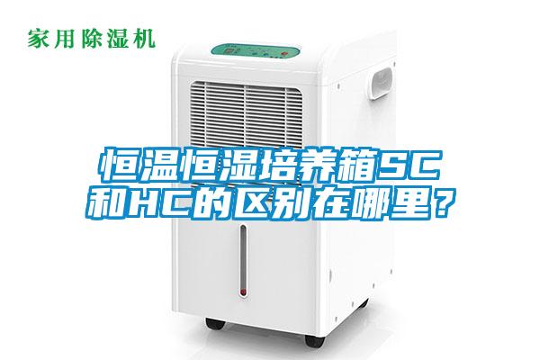 恒溫恒濕培養(yǎng)箱SC和HC的區(qū)別在哪里？