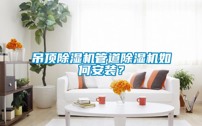 吊頂除濕機(jī)管道除濕機(jī)如何安裝？