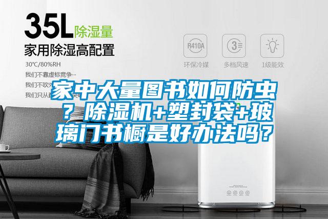 家中大量圖書如何防蟲？除濕機(jī)+塑封袋+玻璃門書櫥是好辦法嗎？