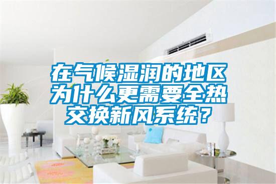 在氣候濕潤(rùn)的地區(qū)為什么更需要全熱交換新風(fēng)系統(tǒng)？