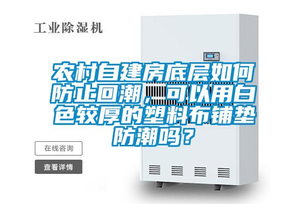 農(nóng)村自建房底層如何防止回潮，可以用白色較厚的塑料布鋪墊防潮嗎？
