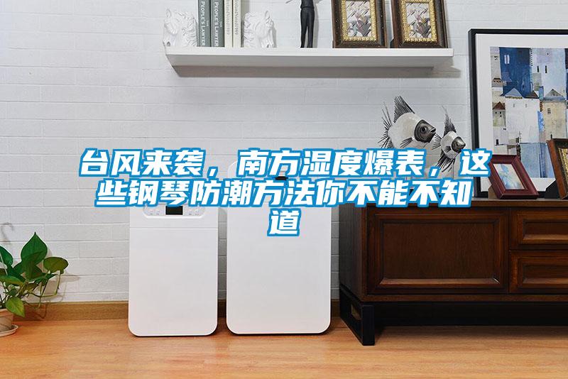 臺風(fēng)來襲，南方濕度爆表，這些鋼琴防潮方法你不能不知道