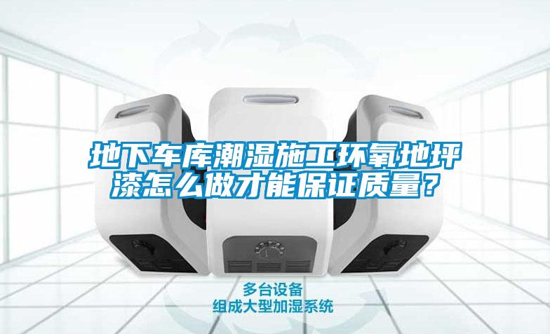 地下車庫潮濕施工環(huán)氧地坪漆怎么做才能保證質(zhì)量？