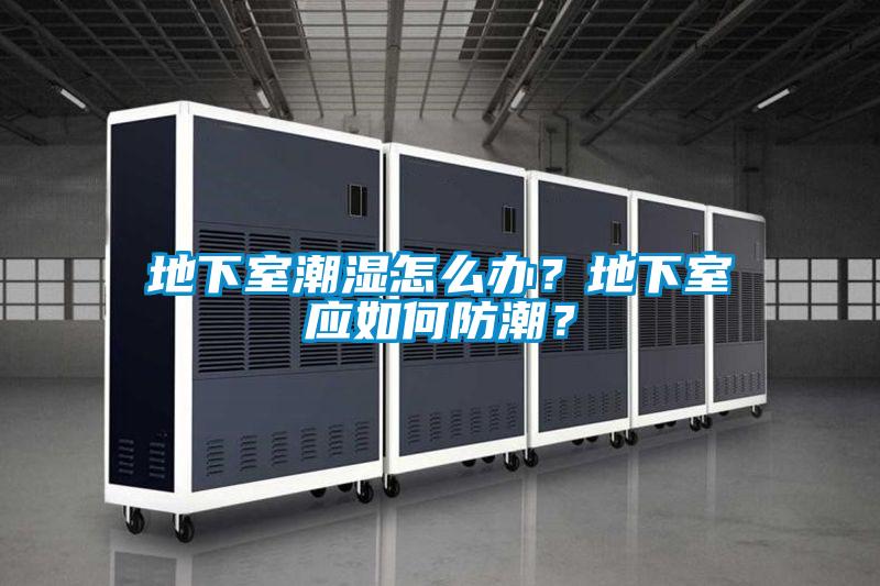 地下室潮濕怎么辦？地下室應(yīng)如何防潮？
