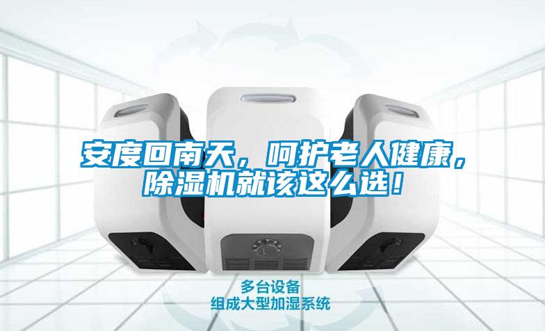 安度回南天，呵護老人健康，除濕機就該這么選！