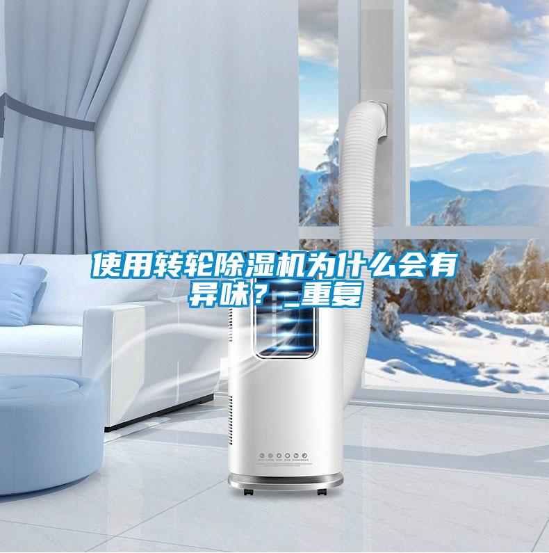 使用轉(zhuǎn)輪除濕機(jī)為什么會(huì)有異味？_重復(fù)