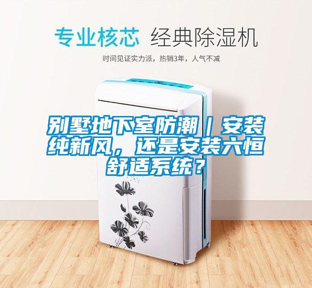 別墅地下室防潮｜安裝純新風，還是安裝六恒舒適系統(tǒng)？