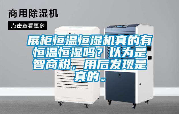 展柜恒溫恒濕機(jī)真的有恒溫恒濕嗎？以為是智商稅，用后發(fā)現(xiàn)是真的。