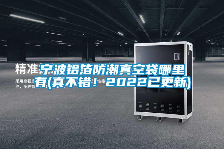 寧波鋁箔防潮真空袋哪里有(真不錯！2022已更新)