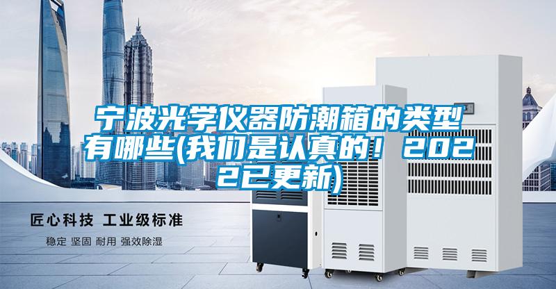 寧波光學(xué)儀器防潮箱的類型有哪些(我們是認(rèn)真的！2022已更新)