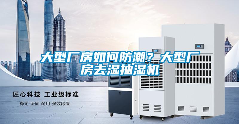 大型廠房如何防潮？大型廠房去濕抽濕機(jī)