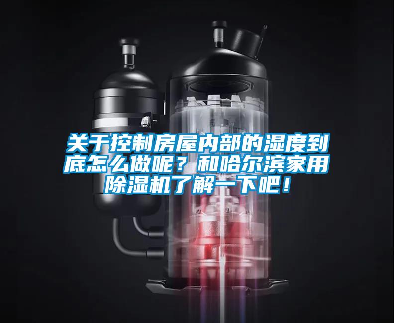 關(guān)于控制房屋內(nèi)部的濕度到底怎么做呢？和哈爾濱家用除濕機了解一下吧！