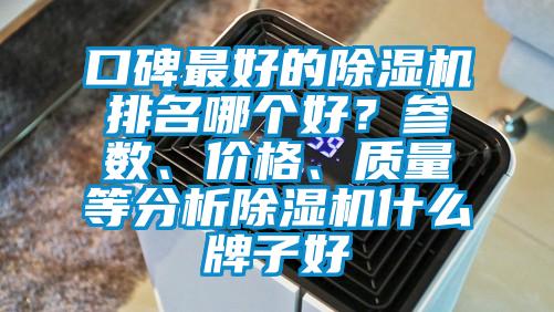 口碑最好的除濕機(jī)排名哪個(gè)好？參數(shù)、價(jià)格、質(zhì)量等分析除濕機(jī)什么牌子好