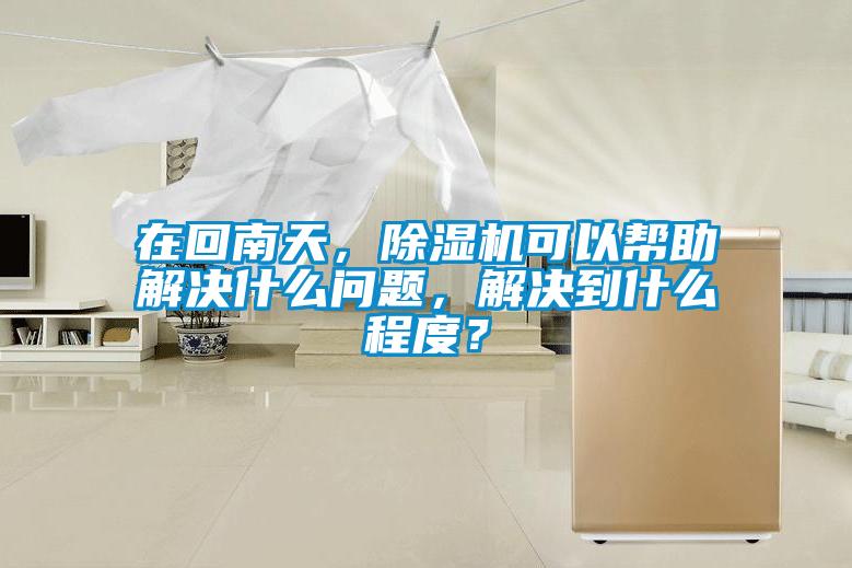 在回南天，除濕機(jī)可以幫助解決什么問(wèn)題，解決到什么程度？
