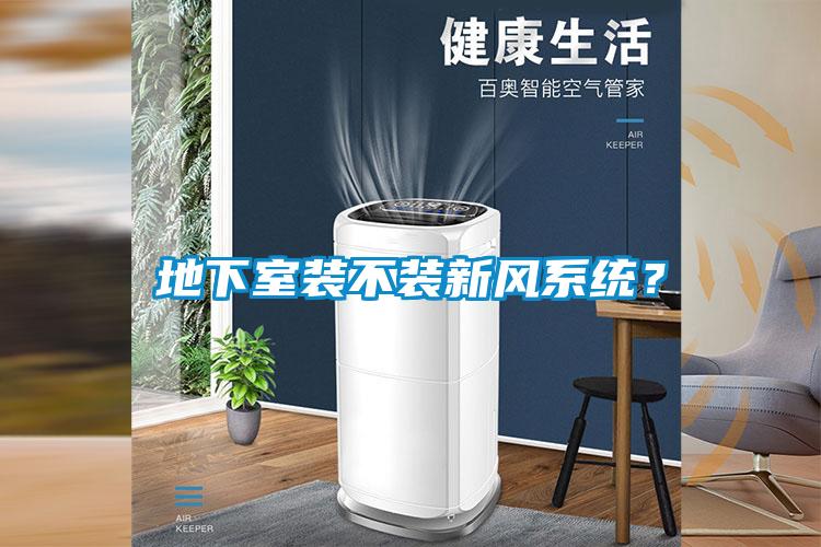 地下室裝不裝新風系統(tǒng)？